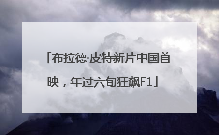 布拉德·皮特新片中国首映，年过六旬狂飙F1