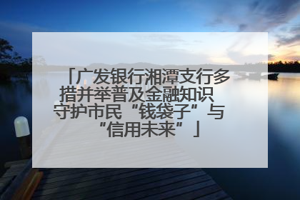 广发银行湘潭支行多措并举普及金融知识 守护市民“钱袋子”与“信用未来”