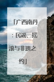 广西南丹：民谣、摇滚与非遗之约