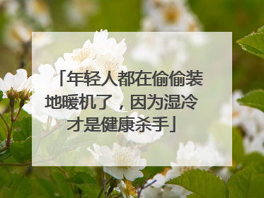 年轻人都在偷偷装地暖机了，因为湿冷才是健康杀手