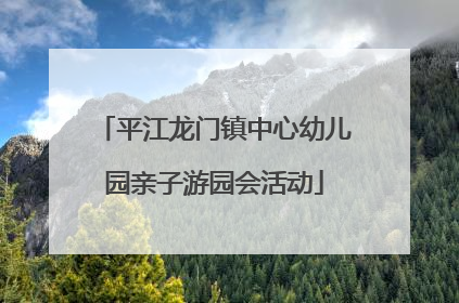 平江龙门镇中心幼儿园亲子游园会活动