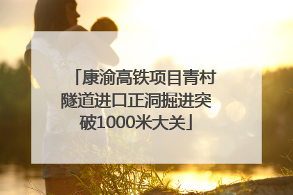 康渝高铁项目青村隧道进口正洞掘进突破1000米大关