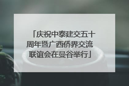 庆祝中泰建交五十周年暨广西侨界交流联谊会在曼谷举行