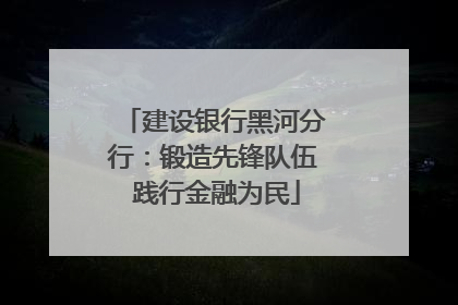 建设银行黑河分行：锻造先锋队伍 践行金融为民