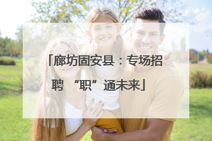 廊坊固安县：专场招聘 “职”通未来