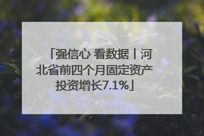 强信心 看数据丨河北省前四个月固定资产投资增长7.1%