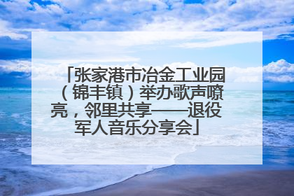 张家港市冶金工业园（锦丰镇）举办歌声嘹亮，邻里共享——退役军人音乐分享会