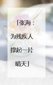 张海：为残疾人撑起一片晴天