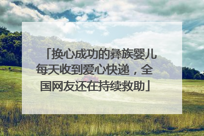 换心成功的彝族婴儿每天收到爱心快递，全国网友还在持续救助