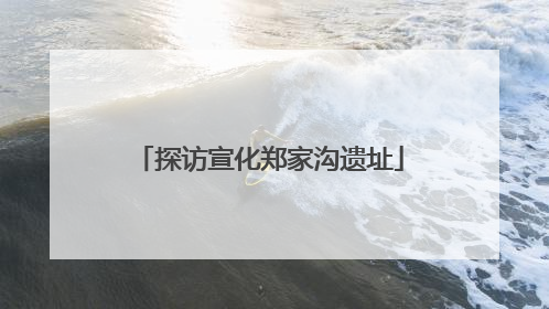 探访宣化郑家沟遗址