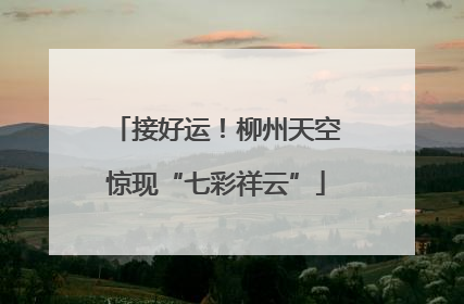 接好运！柳州天空惊现“七彩祥云”