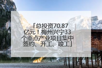总投资70.87亿元！梅州兴宁33个重点产业项目集中签约、开工、竣工