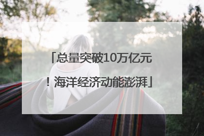 总量突破10万亿元！海洋经济动能澎湃