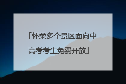 怀柔多个景区面向中高考考生免费开放