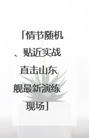 情节随机、贴近实战 直击山东舰最新演练现场