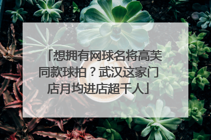 想拥有网球名将高芙同款球拍？武汉这家门店月均进店超千人