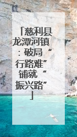 慈利县龙潭河镇：破局“行路难” 铺就“振兴路”