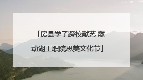 房县学子跨校献艺 燃动湖工职院思美文化节