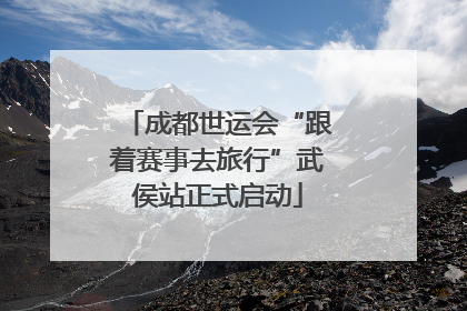 成都世运会“跟着赛事去旅行”武侯站正式启动