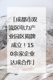 成都市双流区电力产业园区揭牌成立！150余家企业达成合作