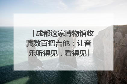 成都这家博物馆收藏数百把吉他：让音乐听得见，看得见