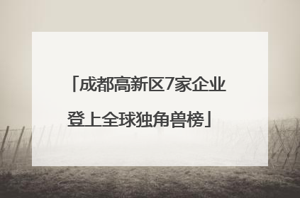 成都高新区7家企业登上全球独角兽榜