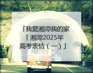 我爱湘潭我的家丨湘潭2025年高考表情（一）