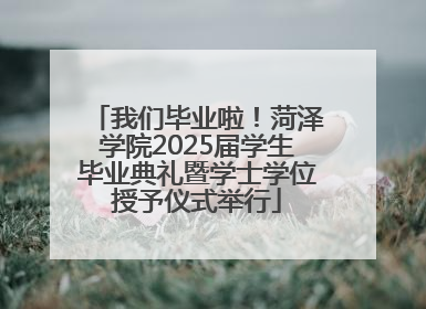 我们毕业啦！菏泽学院2025届学生毕业典礼暨学士学位授予仪式举行