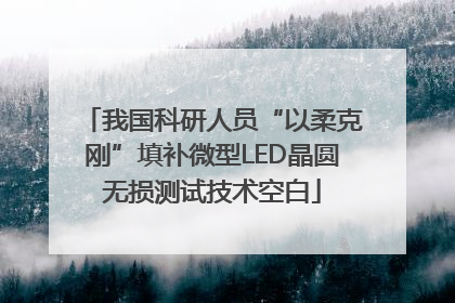 我国科研人员“以柔克刚”填补微型LED晶圆无损测试技术空白