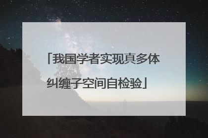 我国学者实现真多体纠缠子空间自检验