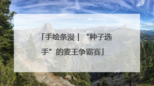 手绘条漫｜“种子选手”的麦王争霸赛