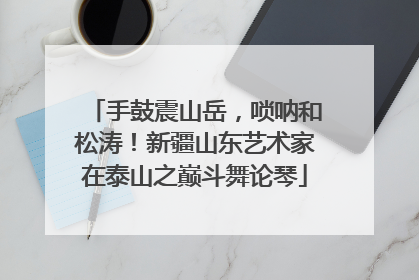 手鼓震山岳，唢呐和松涛！新疆山东艺术家在泰山之巅斗舞论琴