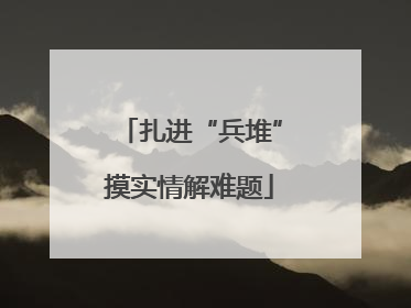 扎进“兵堆”摸实情解难题