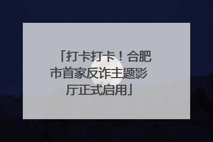 打卡打卡！合肥市首家反诈主题影厅正式启用