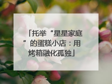 托举“星星家庭”的蛋糕小店：用烤箱融化孤独