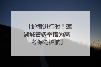 护考进行时！莲湖城管多举措为高考保驾护航