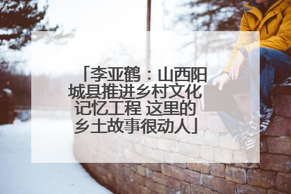 李亚鹤：山西阳城县推进乡村文化记忆工程 这里的乡土故事很动人