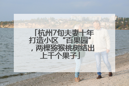 杭州7旬夫妻十年打造小区“百果园”，两棵猕猴桃树结出上千个果子