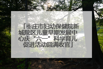 枣庄市妇幼保健院新城院区儿童早期发展中心庆“六一”科学育儿促进活动圆满收官