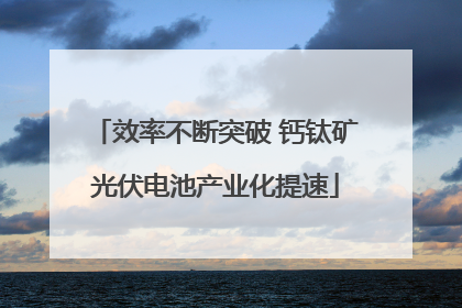 效率不断突破 钙钛矿光伏电池产业化提速