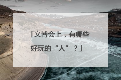 文博会上，有哪些好玩的“人”？