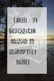 新田:开展沉浸式体验活动 营造浓厚节日氛围
