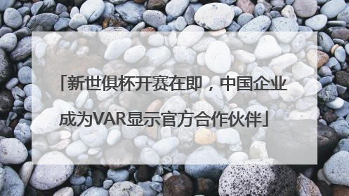 新世俱杯开赛在即,中国企业成为VAR显示官方合作伙伴