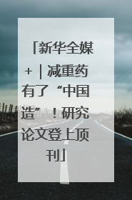 新华全媒+｜减重药有了“中国造”！研究论文登上顶刊