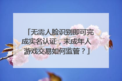 无需人脸识别即可完成实名认证，未成年人游戏交易如何监管？