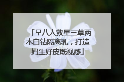 早八人救星三草两木白钻隔离乳，打造妈生好皮既视感