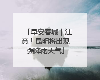 早安春城｜注意！昆明将出现强降雨天气