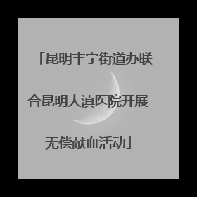 昆明丰宁街道办联合昆明大滇医院开展无偿献血活动