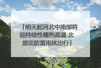 明天起河北中南部将迎持续性晴热高温 北部需防雷雨扰出行