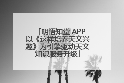 明悟知堂 APP以《这样培养天文兴趣》为引擎驱动天文知识服务升级